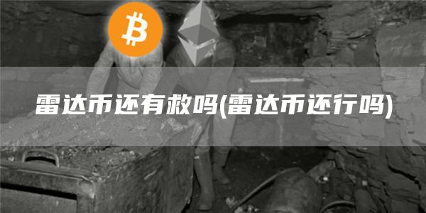 雷达币还有救吗 - 雷达币还行吗